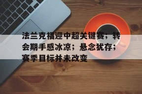 开云登录-法兰克福迎中超关键赛；转会期手感冰凉；悬念犹存；赛季目标并未改变的简单介绍