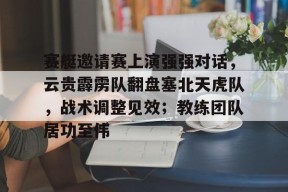 开云在线-关于赛艇邀请赛上演强强对话，云贵霹雳队翻盘塞北天虎队，战术调整见效；教练团队居功至伟的信息